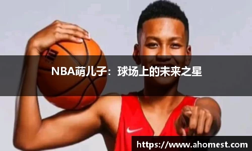 NBA萌儿子：球场上的未来之星